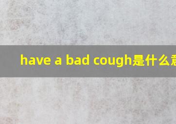 have a bad cough是什么意思